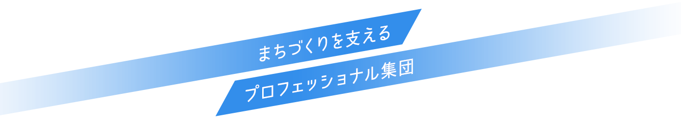 まちづくりを支えるプロフェッショナル集団